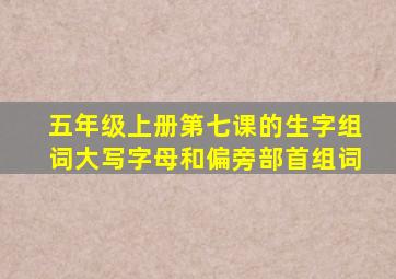 五年级上册第七课的生字组词大写字母和偏旁部首组词