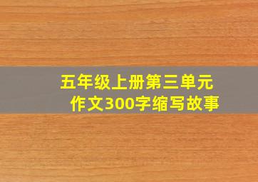 五年级上册第三单元作文300字缩写故事