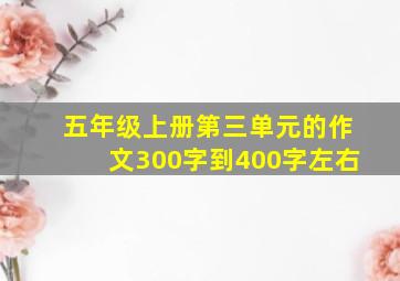 五年级上册第三单元的作文300字到400字左右