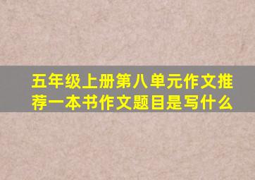 五年级上册第八单元作文推荐一本书作文题目是写什么