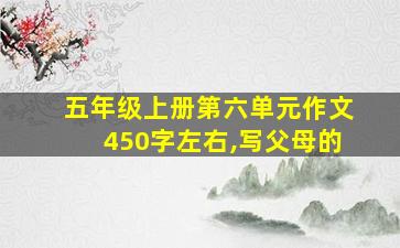 五年级上册第六单元作文450字左右,写父母的