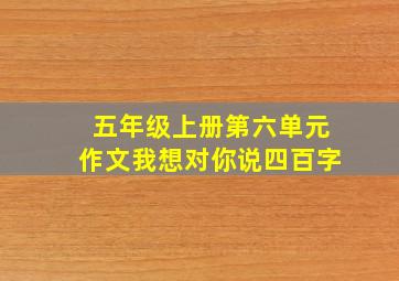 五年级上册第六单元作文我想对你说四百字