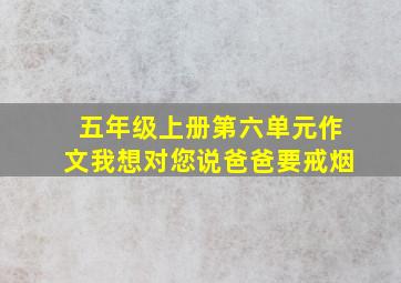 五年级上册第六单元作文我想对您说爸爸要戒烟