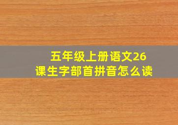 五年级上册语文26课生字部首拼音怎么读