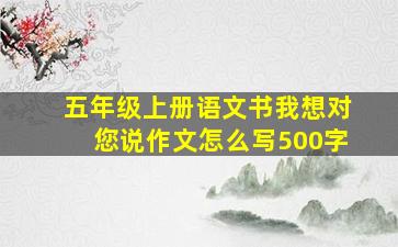 五年级上册语文书我想对您说作文怎么写500字