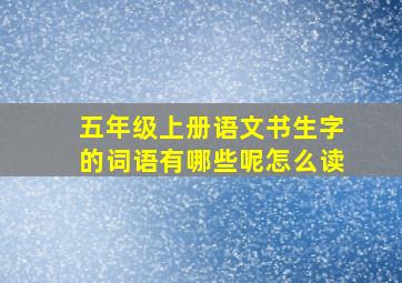 五年级上册语文书生字的词语有哪些呢怎么读