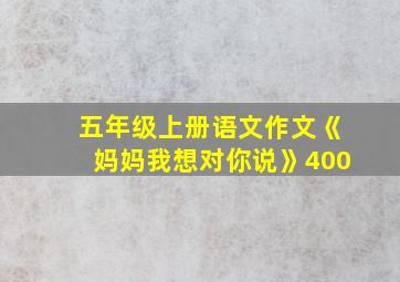 五年级上册语文作文《妈妈我想对你说》400