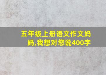 五年级上册语文作文妈妈,我想对您说400字