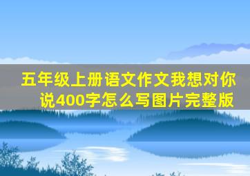 五年级上册语文作文我想对你说400字怎么写图片完整版