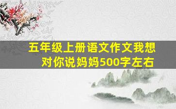 五年级上册语文作文我想对你说妈妈500字左右