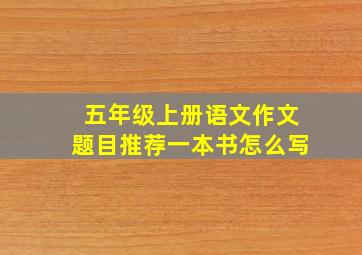 五年级上册语文作文题目推荐一本书怎么写