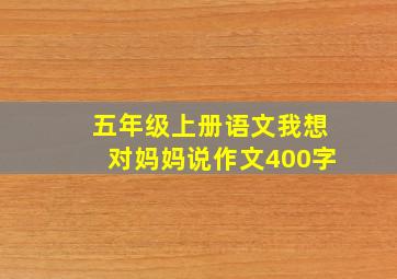 五年级上册语文我想对妈妈说作文400字