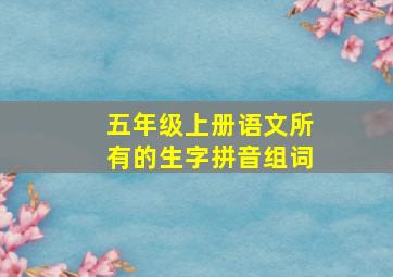 五年级上册语文所有的生字拼音组词