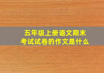 五年级上册语文期末考试试卷的作文是什么