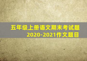 五年级上册语文期末考试题2020-2021作文题目