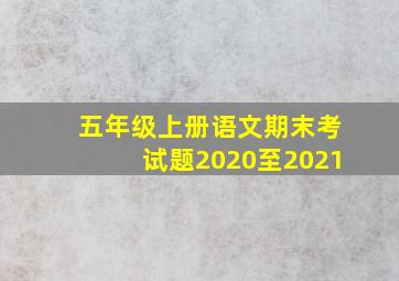 五年级上册语文期末考试题2020至2021