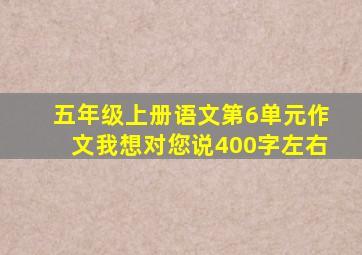 五年级上册语文第6单元作文我想对您说400字左右