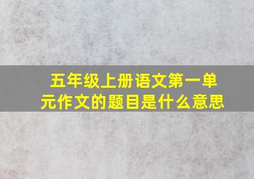 五年级上册语文第一单元作文的题目是什么意思