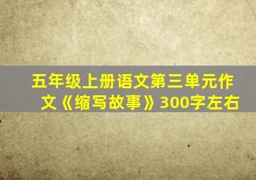 五年级上册语文第三单元作文《缩写故事》300字左右