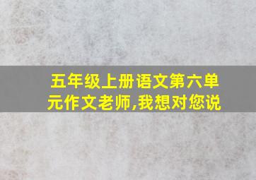 五年级上册语文第六单元作文老师,我想对您说