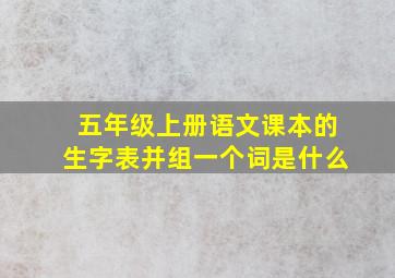 五年级上册语文课本的生字表并组一个词是什么