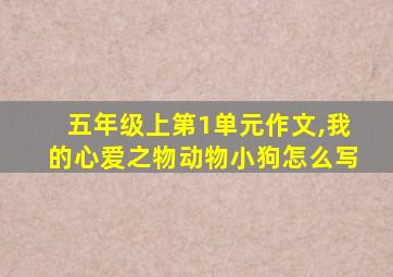 五年级上第1单元作文,我的心爱之物动物小狗怎么写