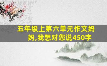 五年级上第六单元作文妈妈,我想对您说450字