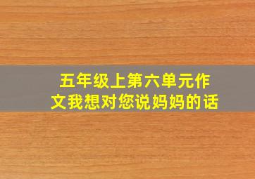 五年级上第六单元作文我想对您说妈妈的话