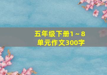 五年级下册1～8单元作文300字