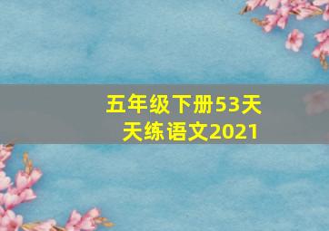 五年级下册53天天练语文2021