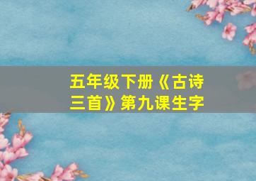 五年级下册《古诗三首》第九课生字