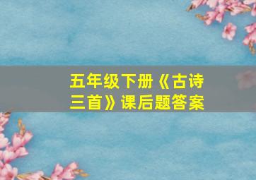 五年级下册《古诗三首》课后题答案