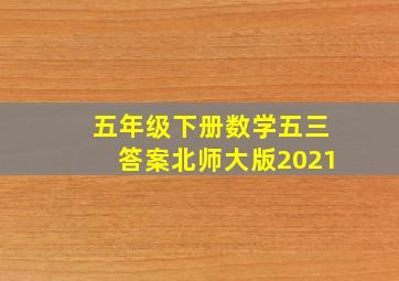 五年级下册数学五三答案北师大版2021