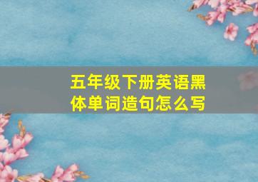 五年级下册英语黑体单词造句怎么写