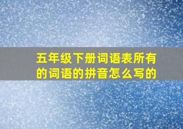 五年级下册词语表所有的词语的拼音怎么写的