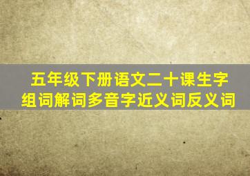 五年级下册语文二十课生字组词解词多音字近义词反义词