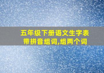 五年级下册语文生字表带拼音组词,组两个词