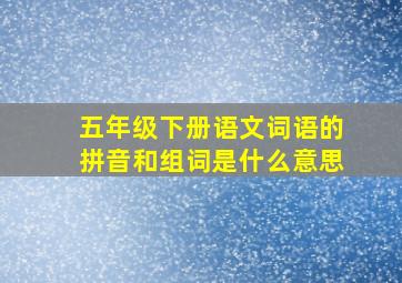 五年级下册语文词语的拼音和组词是什么意思