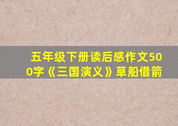 五年级下册读后感作文500字《三国演义》草船借箭