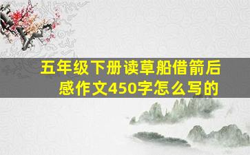 五年级下册读草船借箭后感作文450字怎么写的