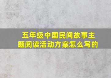 五年级中国民间故事主题阅读活动方案怎么写的