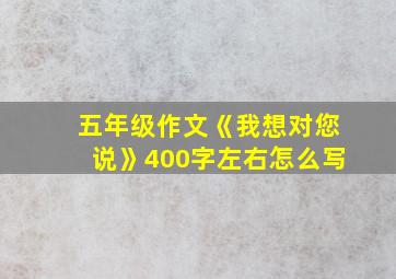 五年级作文《我想对您说》400字左右怎么写