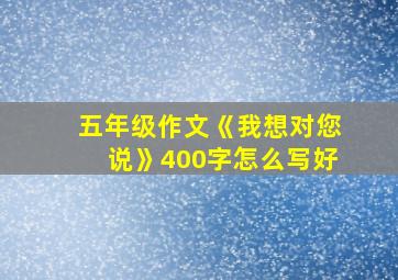 五年级作文《我想对您说》400字怎么写好