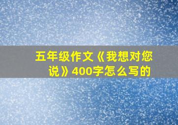 五年级作文《我想对您说》400字怎么写的