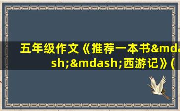 五年级作文《推荐一本书——西游记》(5O0字)