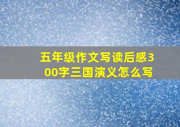 五年级作文写读后感300字三国演义怎么写