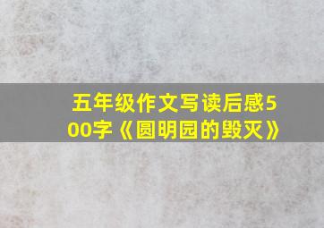 五年级作文写读后感500字《圆明园的毁灭》