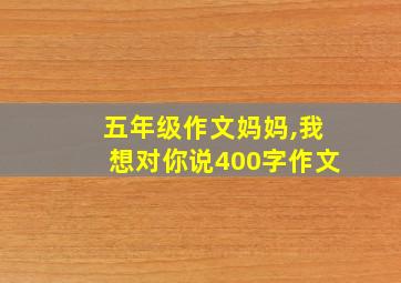 五年级作文妈妈,我想对你说400字作文