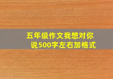 五年级作文我想对你说500字左右加格式