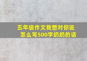 五年级作文我想对你说怎么写500字奶奶的话